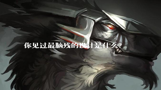 你见过最脑残的设计是什么？